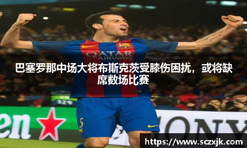 巴塞罗那中场大将布斯克茨受膝伤困扰，或将缺席数场比赛