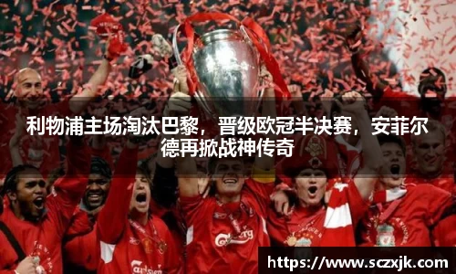 利物浦主场淘汰巴黎，晋级欧冠半决赛，安菲尔德再掀战神传奇