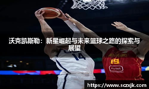 沃克凯斯勒：新星崛起与未来篮球之路的探索与展望