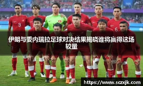 伊朗与委内瑞拉足球对决结果揭晓谁将赢得这场较量